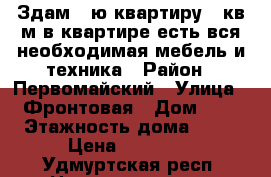 Здам 1-ю квартиру 44кв.м в квартире есть вся необходимая мебель и техника › Район ­ Первомайский › Улица ­ Фронтовая › Дом ­ 4 › Этажность дома ­ 14 › Цена ­ 12 000 - Удмуртская респ. Недвижимость » Квартиры аренда   . Удмуртская респ.